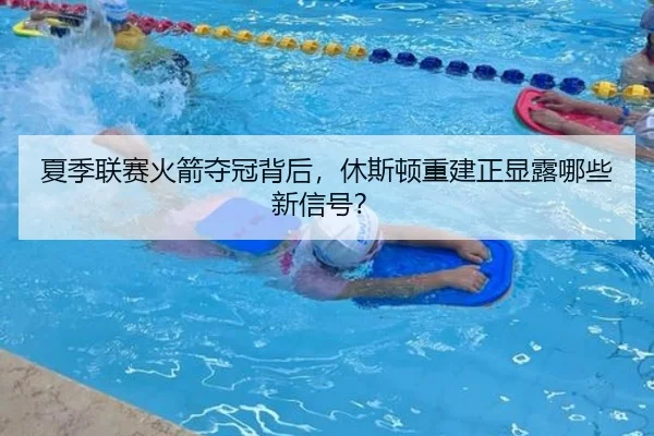 夏季联赛火箭夺冠背后，休斯顿重建正显露哪些新信号？